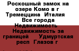 Роскошный замок на озере Комо в г. Тремеццина (Италия) - Все города Недвижимость » Недвижимость за границей   . Удмуртская респ.,Глазов г.